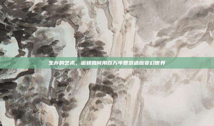 生存的艺术，蜜蜂如何用百万年智慧适应变幻世界