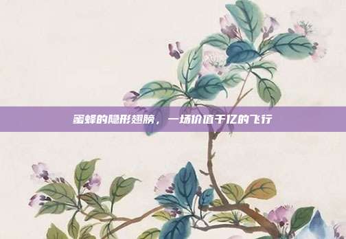 蜜蜂的隐形翅膀，一场价值千亿的飞行