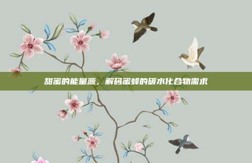 甜蜜的能量源，解码蜜蜂的碳水化合物需求
