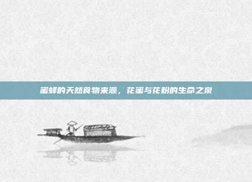 蜜蜂的天然食物来源，花蜜与花粉的生命之泉