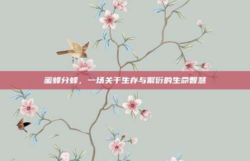蜜蜂分蜂，一场关于生存与繁衍的生命智慧