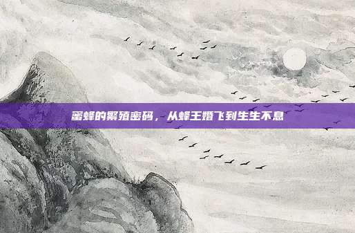 蜜蜂的繁殖密码，从蜂王婚飞到生生不息