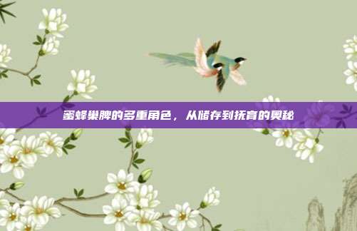 蜜蜂巢脾的多重角色，从储存到抚育的奥秘