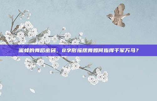 蜜蜂的舞蹈密码，8字形摇摆舞如何指挥千军万马？