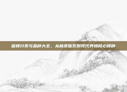 蜜蜂分类与品种大全，从林奈体系到现代养蜂核心蜂种