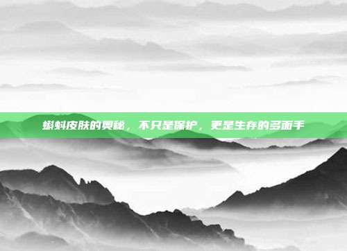 蝌蚪皮肤的奥秘，不只是保护，更是生存的多面手