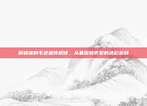 解码猪的毛色遗传规律，从基因到表型的色彩密码