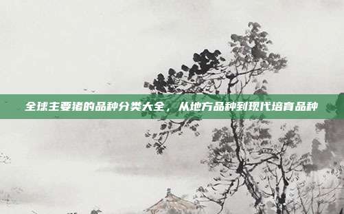 全球主要猪的品种分类大全，从地方品种到现代培育品种