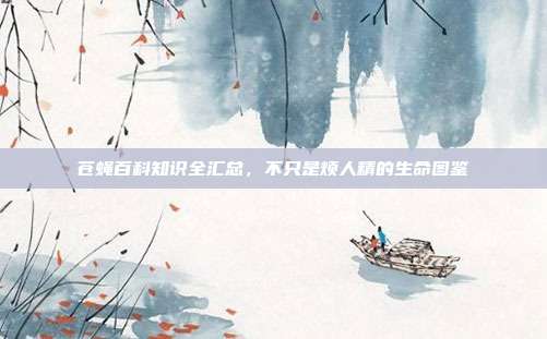 苍蝇百科知识全汇总，不只是烦人精的生命图鉴