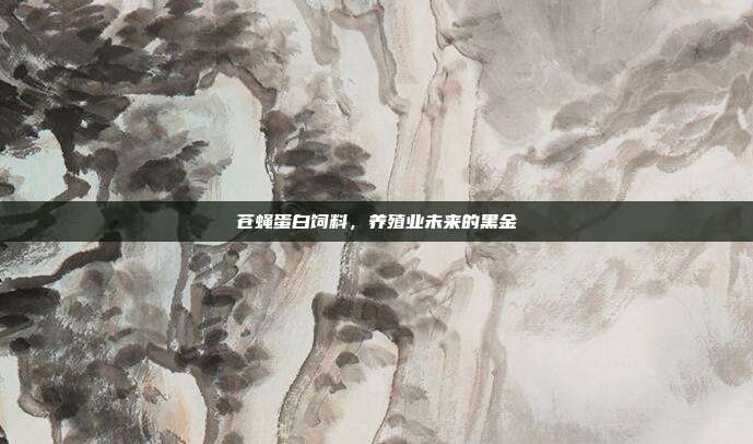 苍蝇蛋白饲料，养殖业未来的黑金