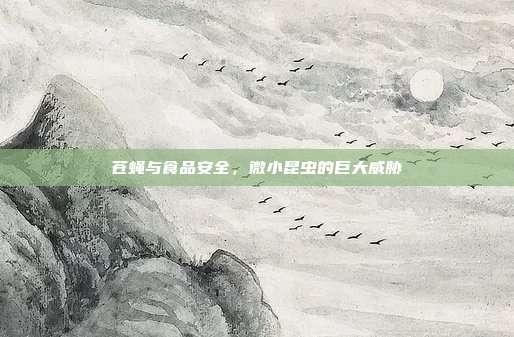 苍蝇与食品安全，微小昆虫的巨大威胁