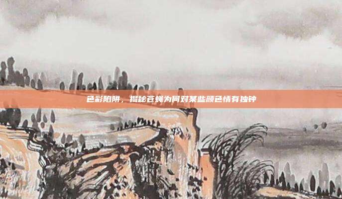 色彩陷阱，揭秘苍蝇为何对某些颜色情有独钟