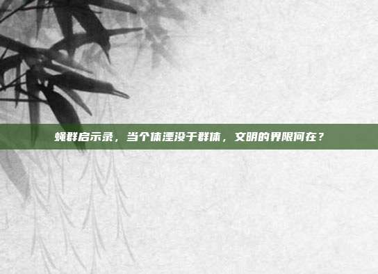蝇群启示录，当个体湮没于群体，文明的界限何在？