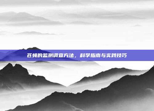 苍蝇的监测调查方法，科学指南与实践技巧
