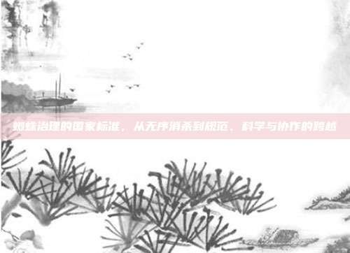 蜘蛛治理的国家标准，从无序消杀到规范、科学与协作的跨越