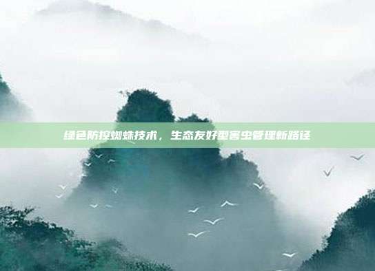 绿色防控蜘蛛技术，生态友好型害虫管理新路径