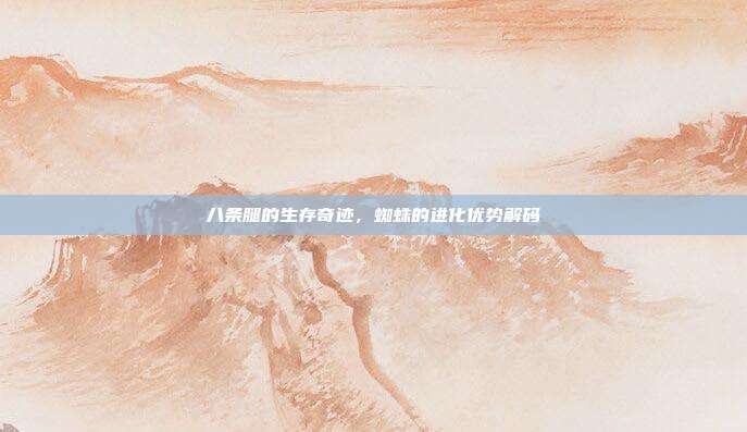 八条腿的生存奇迹，蜘蛛的进化优势解码