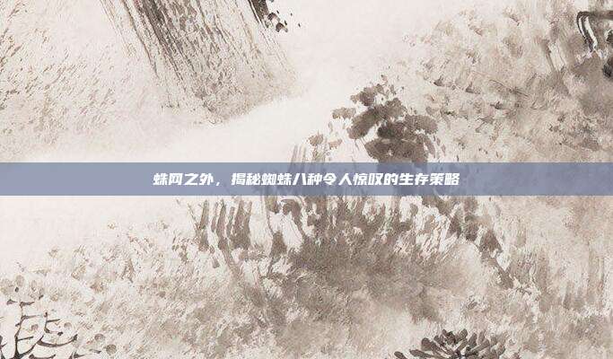 蛛网之外，揭秘蜘蛛八种令人惊叹的生存策略