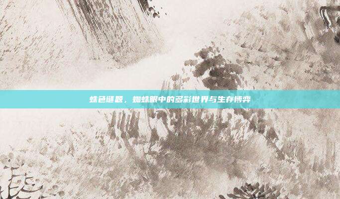 蛛色谜题，蜘蛛眼中的多彩世界与生存博弈