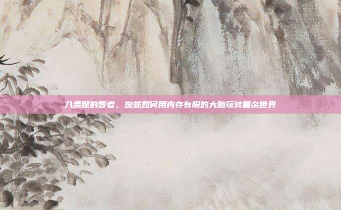 八条腿的智者，蜘蛛如何用内存有限的大脑玩转复杂世界