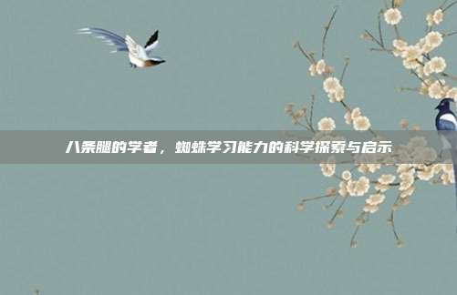 八条腿的学者，蜘蛛学习能力的科学探索与启示
