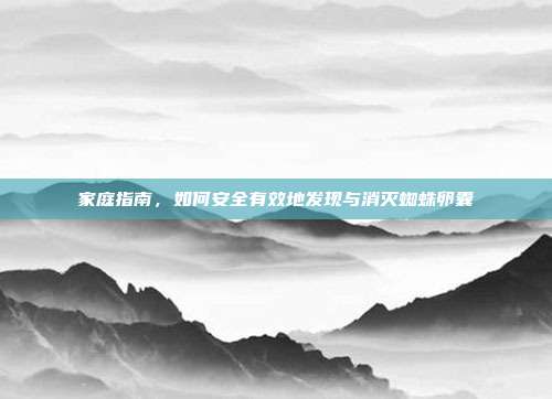 家庭指南，如何安全有效地发现与消灭蜘蛛卵囊