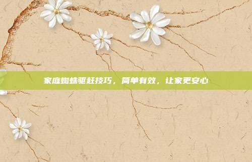 家庭蜘蛛驱赶技巧，简单有效，让家更安心
