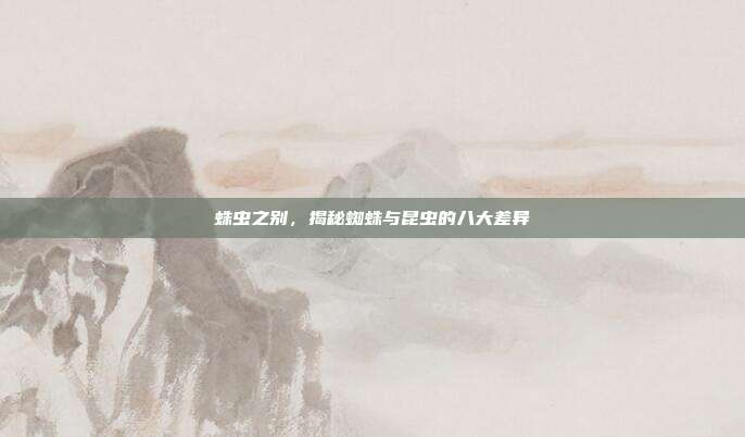 蛛虫之别，揭秘蜘蛛与昆虫的八大差异
