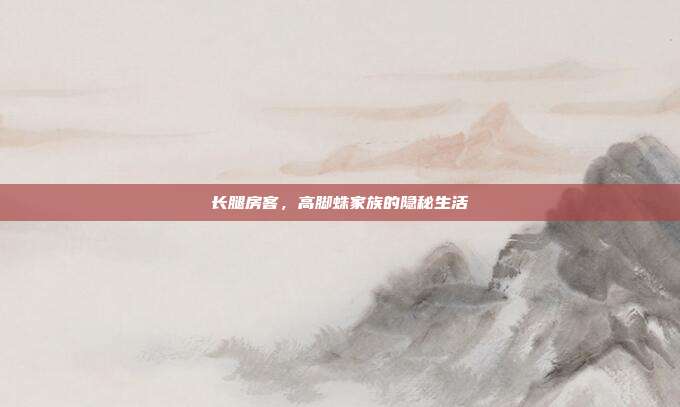 长腿房客，高脚蛛家族的隐秘生活