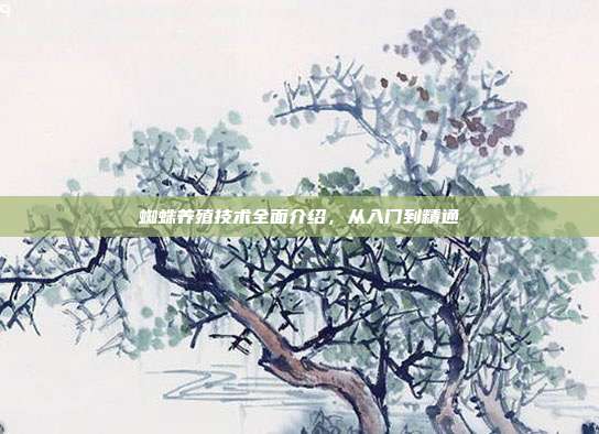蜘蛛养殖技术全面介绍，从入门到精通