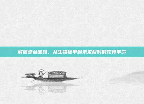 解码蛛丝密码，从生物铠甲到未来材料的跨界革命
