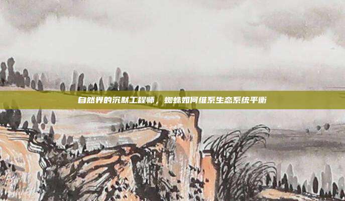 自然界的沉默工程师，蜘蛛如何维系生态系统平衡