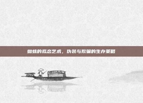 蜘蛛的拟态艺术，伪装与欺骗的生存策略