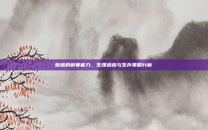 蜘蛛的耐寒能力，生理适应与生存策略分析