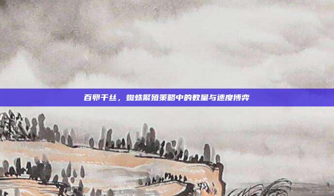 百卵千丝，蜘蛛繁殖策略中的数量与速度博弈