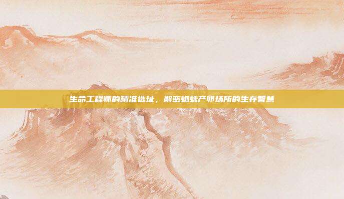 生命工程师的精准选址，解密蜘蛛产卵场所的生存智慧