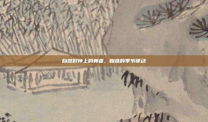 自然时钟上的舞者，蜘蛛的季节律动