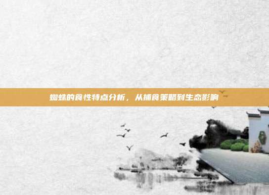 蜘蛛的食性特点分析，从捕食策略到生态影响