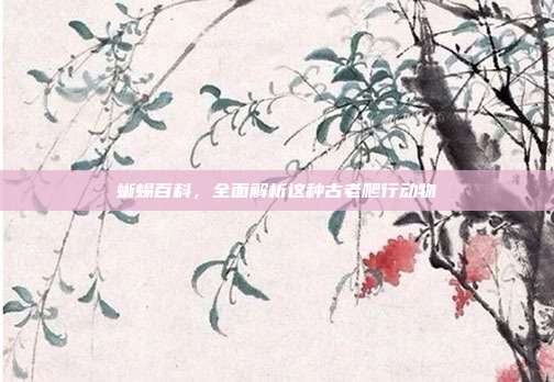 蜥蜴百科，全面解析这种古老爬行动物