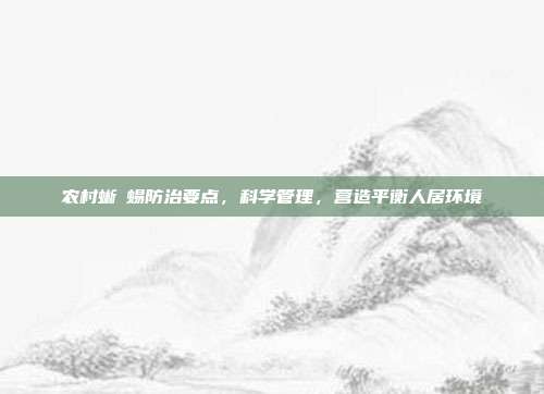 农村蜥�蜴防治要点，科学管理，营造平衡人居环境