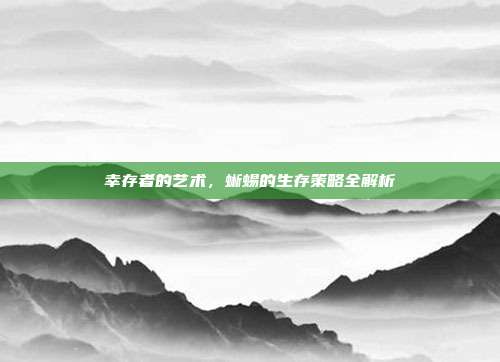 幸存者的艺术，蜥蜴的生存策略全解析