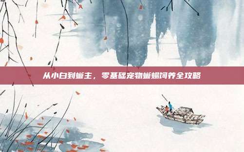 从小白到蜥主，零基础宠物蜥蜴饲养全攻略