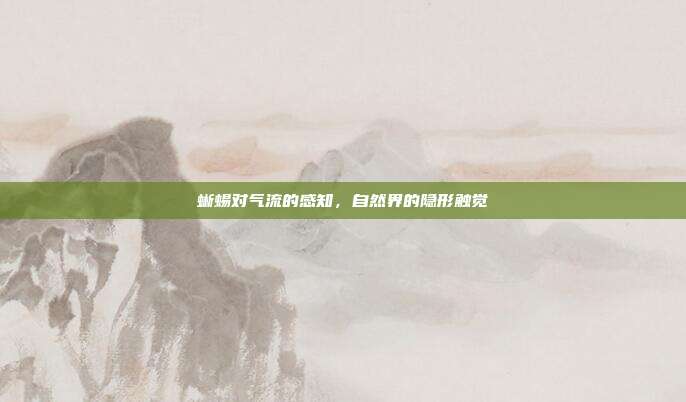 蜥蜴对气流的感知，自然界的隐形触觉