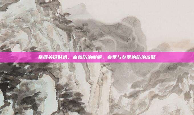 掌握关键时机，高效防治蜥蜴，春季与冬季的防治攻略
