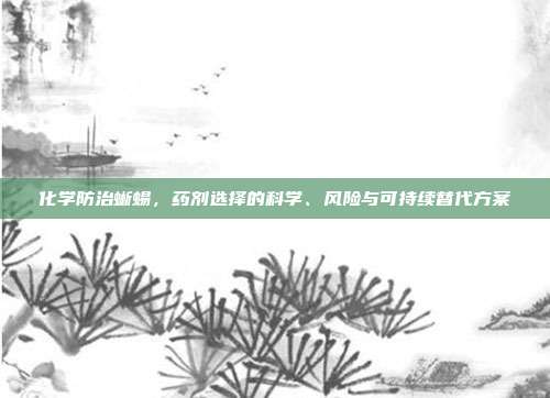 化学防治蜥蜴，药剂选择的科学、风险与可持续替代方案