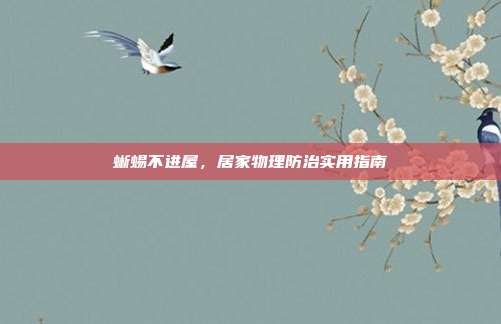 蜥蜴不进屋，居家物理防治实用指南