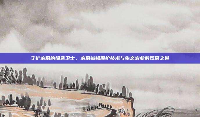 守护农田的绿色卫士，农田蜥蜴保护技术与生态农业的双赢之道