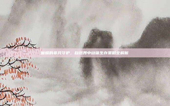 蜥蜴的非凡守护，自然界中幼体生存策略全解析