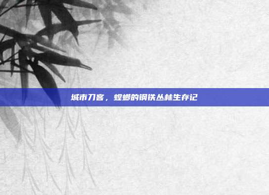 城市刀客，螳螂的钢铁丛林生存记