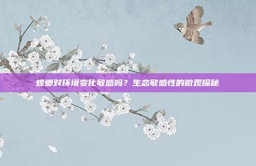 螳螂对环境变化敏感吗？生态敏感性的微观探秘